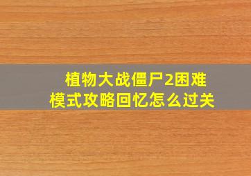 植物大战僵尸2困难模式攻略回忆怎么过关