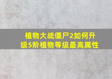 植物大战僵尸2如何升级5阶植物等级最高属性