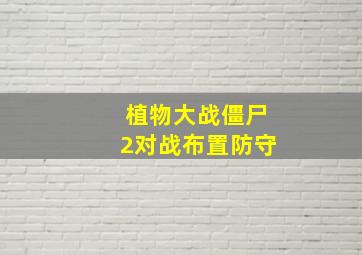 植物大战僵尸2对战布置防守