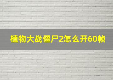 植物大战僵尸2怎么开60帧