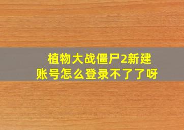 植物大战僵尸2新建账号怎么登录不了了呀