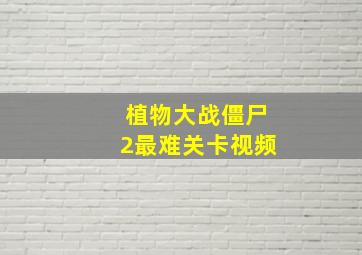 植物大战僵尸2最难关卡视频