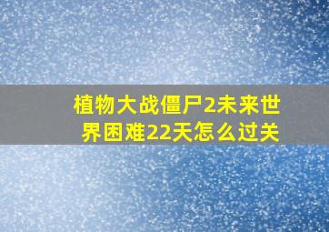 植物大战僵尸2未来世界困难22天怎么过关