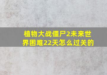 植物大战僵尸2未来世界困难22天怎么过关的