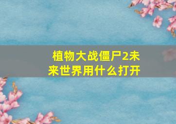 植物大战僵尸2未来世界用什么打开