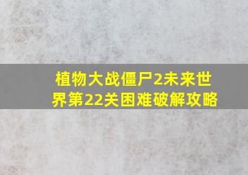 植物大战僵尸2未来世界第22关困难破解攻略