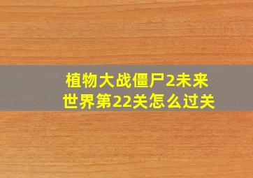 植物大战僵尸2未来世界第22关怎么过关