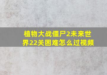 植物大战僵尸2未来世界22关困难怎么过视频