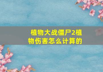 植物大战僵尸2植物伤害怎么计算的