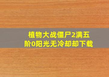 植物大战僵尸2满五阶0阳光无冷却却下载