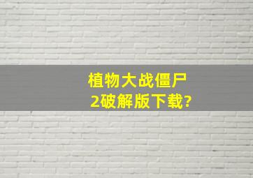 植物大战僵尸2破解版下载?