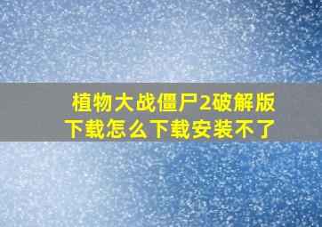 植物大战僵尸2破解版下载怎么下载安装不了