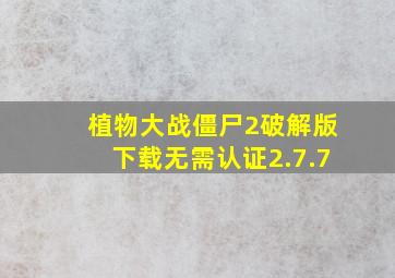 植物大战僵尸2破解版下载无需认证2.7.7