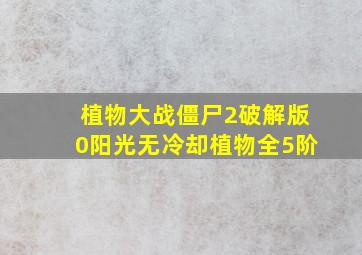 植物大战僵尸2破解版0阳光无冷却植物全5阶