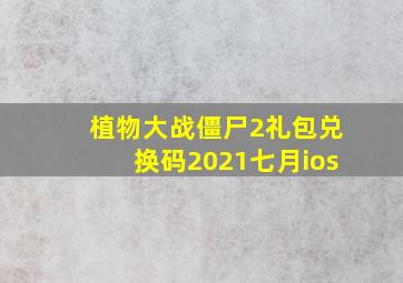 植物大战僵尸2礼包兑换码2021七月ios