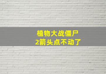 植物大战僵尸2箭头点不动了