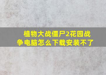 植物大战僵尸2花园战争电脑怎么下载安装不了