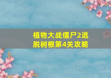 植物大战僵尸2逃脱树根第4关攻略