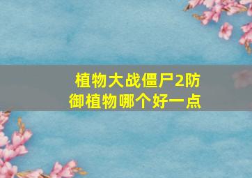 植物大战僵尸2防御植物哪个好一点