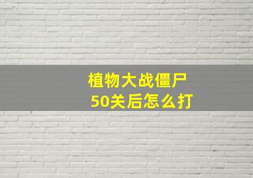 植物大战僵尸50关后怎么打