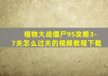 植物大战僵尸95攻略3-7关怎么过关的视频教程下载