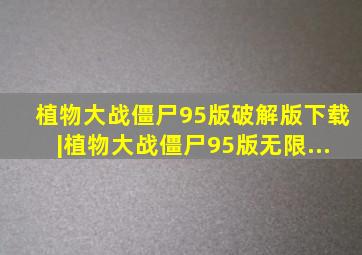 植物大战僵尸95版破解版下载|植物大战僵尸95版无限...