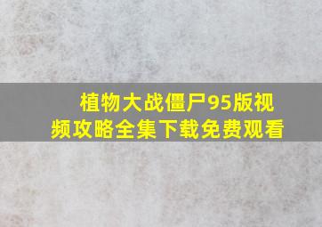 植物大战僵尸95版视频攻略全集下载免费观看