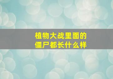 植物大战里面的僵尸都长什么样