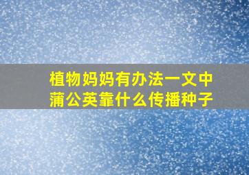 植物妈妈有办法一文中蒲公英靠什么传播种子