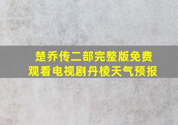 楚乔传二部完整版免费观看电视剧丹棱天气预报