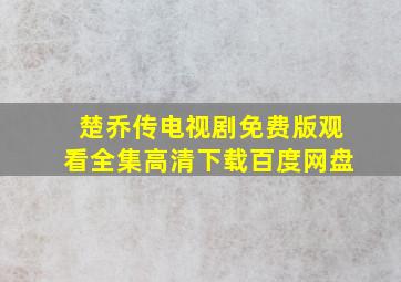 楚乔传电视剧免费版观看全集高清下载百度网盘