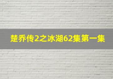 楚乔传2之冰湖62集第一集