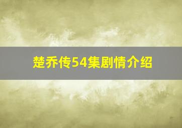 楚乔传54集剧情介绍