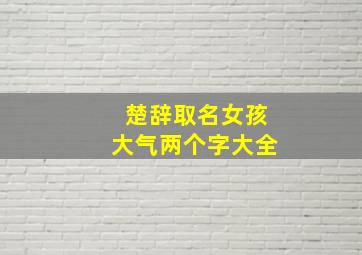 楚辞取名女孩大气两个字大全