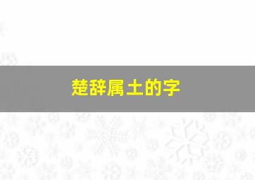 楚辞属土的字