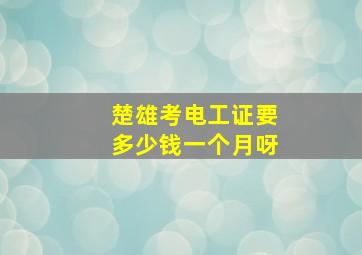 楚雄考电工证要多少钱一个月呀