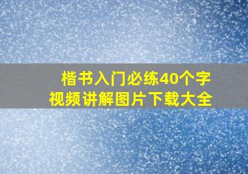 楷书入门必练40个字视频讲解图片下载大全