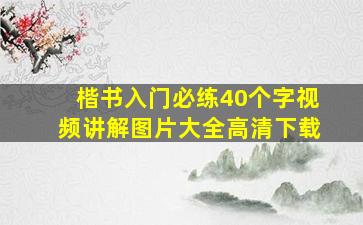 楷书入门必练40个字视频讲解图片大全高清下载