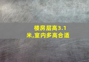 楼房层高3.1米,室内多高合适