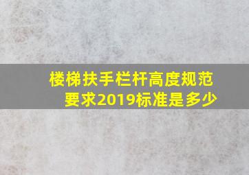 楼梯扶手栏杆高度规范要求2019标准是多少