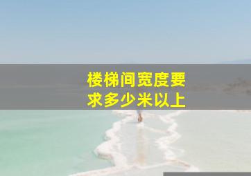 楼梯间宽度要求多少米以上