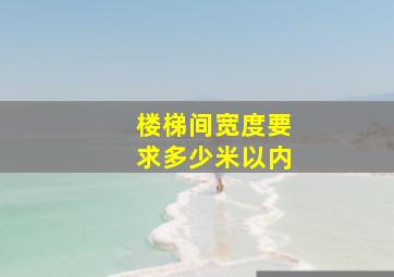 楼梯间宽度要求多少米以内