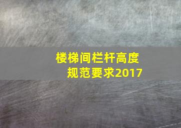 楼梯间栏杆高度规范要求2017