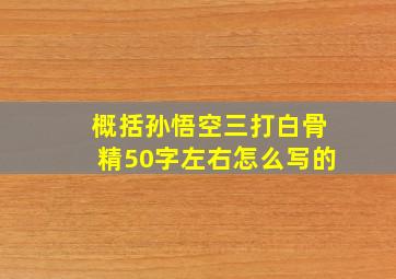 概括孙悟空三打白骨精50字左右怎么写的