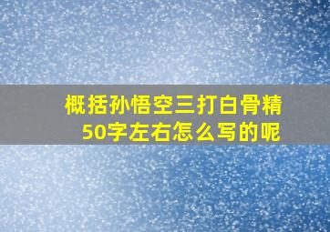 概括孙悟空三打白骨精50字左右怎么写的呢