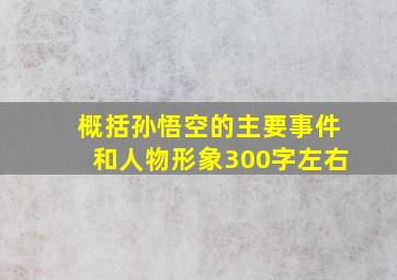 概括孙悟空的主要事件和人物形象300字左右