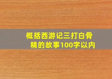 概括西游记三打白骨精的故事100字以内