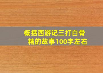 概括西游记三打白骨精的故事100字左右