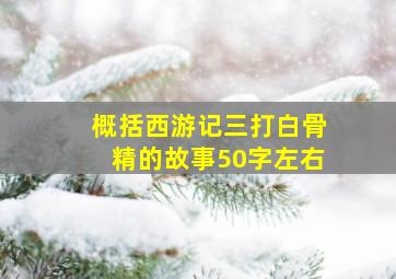 概括西游记三打白骨精的故事50字左右