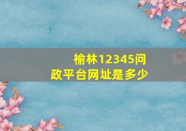 榆林12345问政平台网址是多少